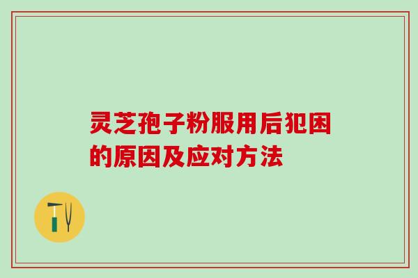 灵芝孢子粉服用后犯困的原因及应对方法