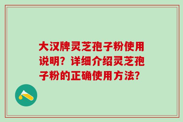 大汉牌灵芝孢子粉使用说明？详细介绍灵芝孢子粉的正确使用方法？