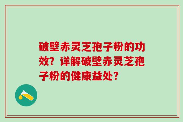 破壁赤灵芝孢子粉的功效？详解破壁赤灵芝孢子粉的健康益处？