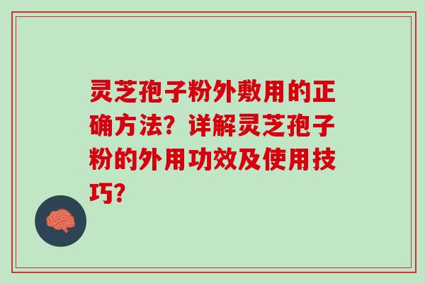 灵芝孢子粉外敷用的正确方法？详解灵芝孢子粉的外用功效及使用技巧？