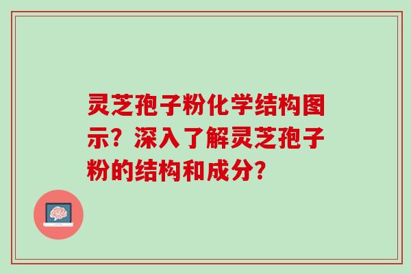 灵芝孢子粉化学结构图示？深入了解灵芝孢子粉的结构和成分？