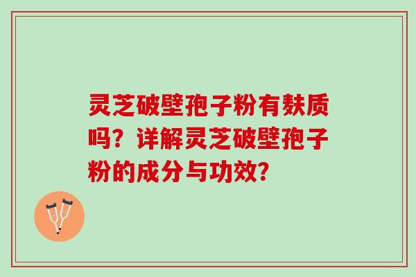 灵芝破壁孢子粉有麸质吗？详解灵芝破壁孢子粉的成分与功效？