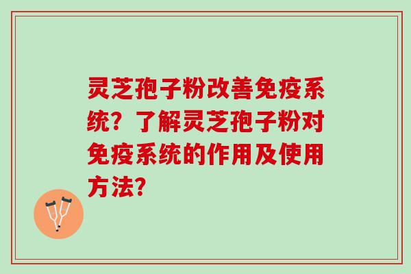 灵芝孢子粉改善免疫系统？了解灵芝孢子粉对免疫系统的作用及使用方法？