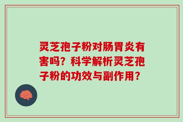灵芝孢子粉对肠胃炎有害吗？科学解析灵芝孢子粉的功效与副作用？