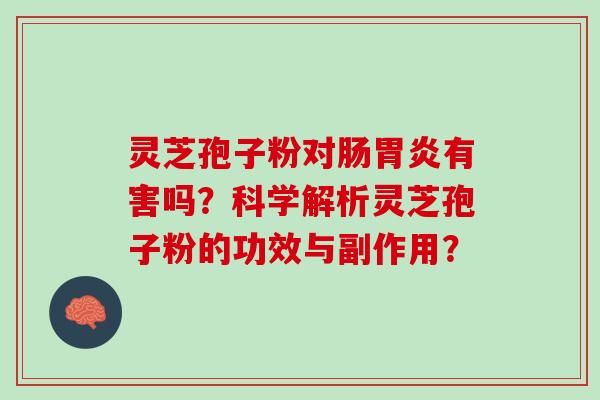 灵芝孢子粉对肠有害吗？科学解析灵芝孢子粉的功效与副作用？