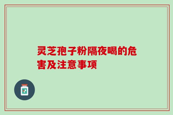 灵芝孢子粉隔夜喝的危害及注意事项