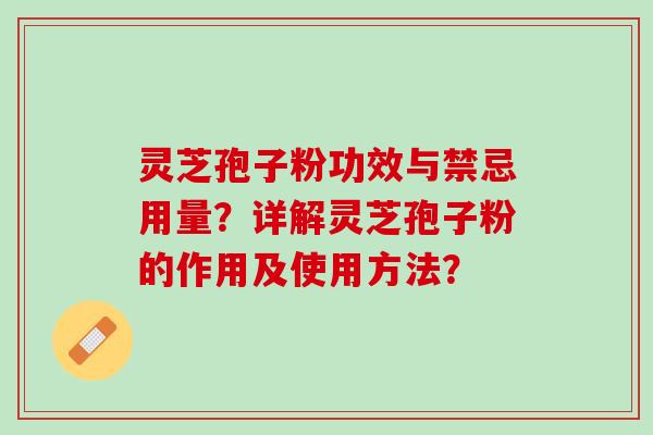 灵芝孢子粉功效与禁忌用量？详解灵芝孢子粉的作用及使用方法？