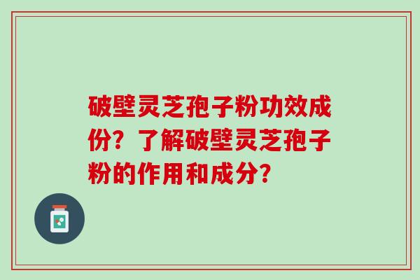 破壁灵芝孢子粉功效成份？了解破壁灵芝孢子粉的作用和成分？