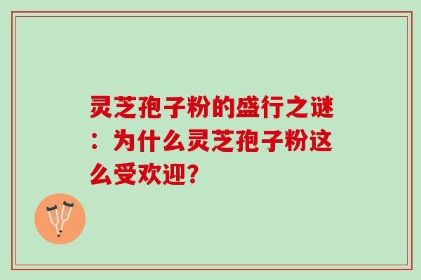 灵芝孢子粉的盛行之谜：为什么灵芝孢子粉这么受欢迎？