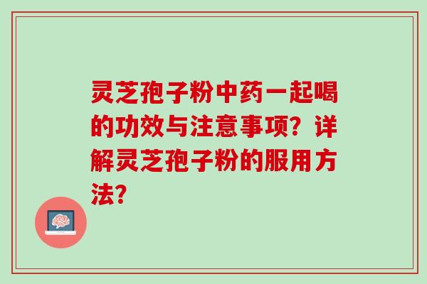 灵芝孢子粉一起喝的功效与注意事项？详解灵芝孢子粉的服用方法？