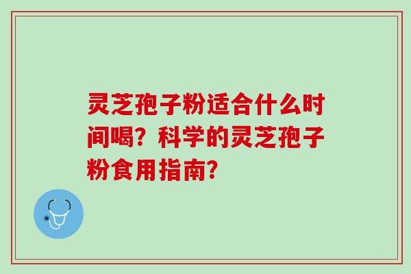 灵芝孢子粉适合什么时间喝？科学的灵芝孢子粉食用指南？