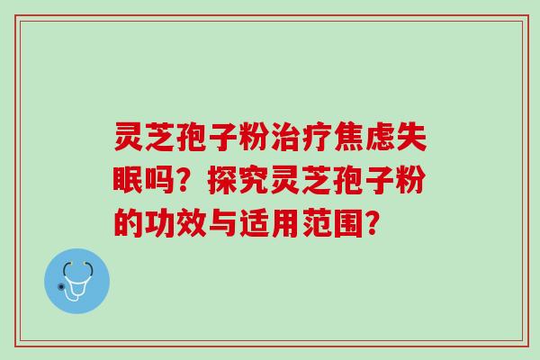 灵芝孢子粉吗？探究灵芝孢子粉的功效与适用范围？