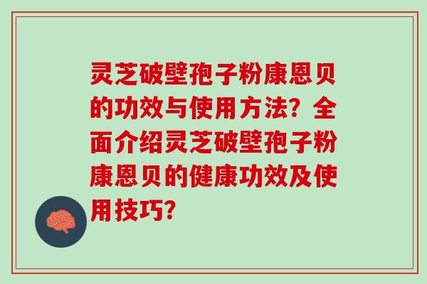 灵芝破壁孢子粉康恩贝的功效与使用方法？全面介绍灵芝破壁孢子粉康恩贝的健康功效及使用技巧？