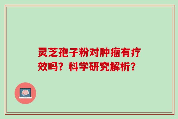 灵芝孢子粉对肿瘤有疗效吗？科学研究解析？