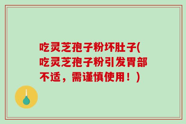 吃灵芝孢子粉坏肚子(吃灵芝孢子粉引发胃部不适，需谨慎使用！)