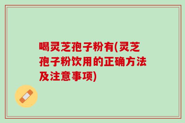 喝灵芝孢子粉有(灵芝孢子粉饮用的正确方法及注意事项)