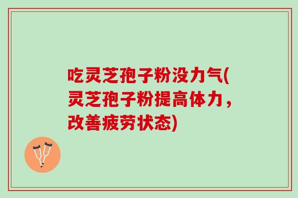 吃灵芝孢子粉没力气(灵芝孢子粉提高体力，改善疲劳状态)