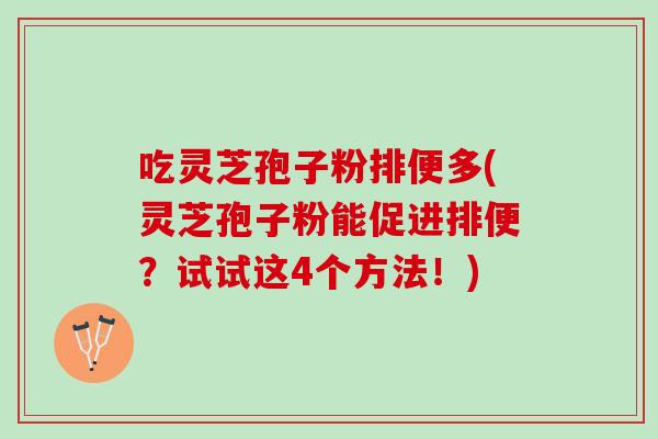 吃灵芝孢子粉排便多(灵芝孢子粉能促进排便？试试这4个方法！)