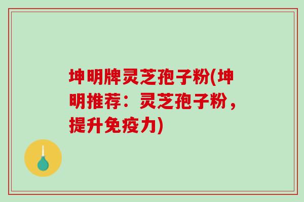 坤明牌灵芝孢子粉(坤明推荐：灵芝孢子粉，提升免疫力)