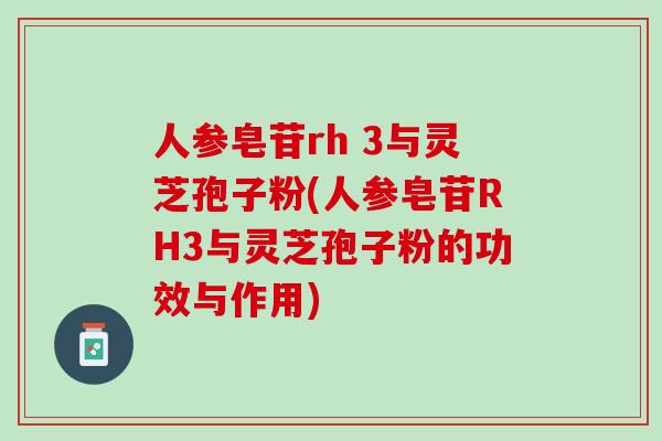 人参皂苷rh 3与灵芝孢子粉(人参皂苷RH3与灵芝孢子粉的功效与作用) 人参皂苷rh 3与灵芝孢子粉(人参皂苷RH3与灵芝孢子粉的功效与作用)