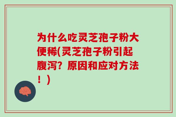 为什么吃灵芝孢子粉大便稀(灵芝孢子粉引起？原因和应对方法！)