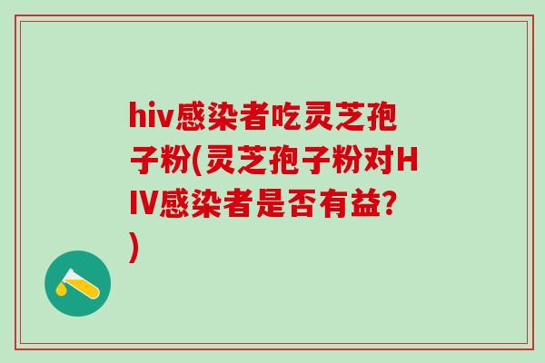 hiv感染者吃灵芝孢子粉(灵芝孢子粉对HIV感染者是否有益？)