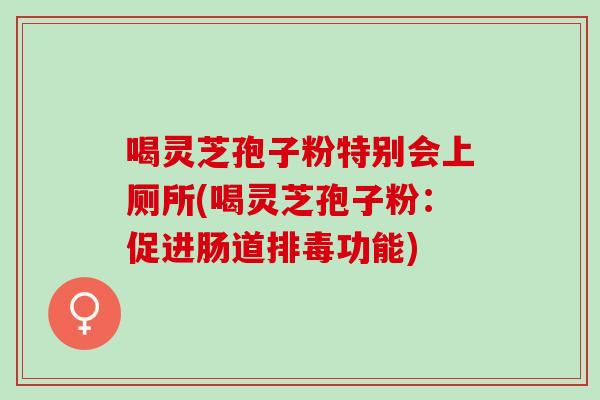 喝灵芝孢子粉特别会上厕所(喝灵芝孢子粉：促进肠道排毒功能)