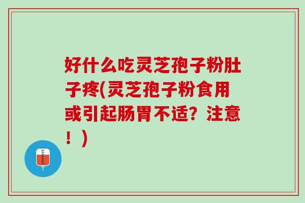 好什么吃灵芝孢子粉肚子疼(灵芝孢子粉食用或引起肠胃不适?注意!) 好什么吃灵芝孢子粉肚子疼(灵芝孢子粉食用或引起肠胃不适?注意!)