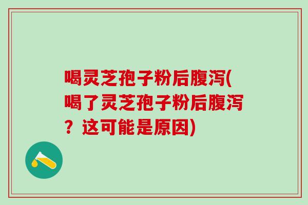 喝灵芝孢子粉后(喝了灵芝孢子粉后?这可能是原因) 喝灵芝孢子粉后(喝了灵芝孢子粉后?这可能是原因)