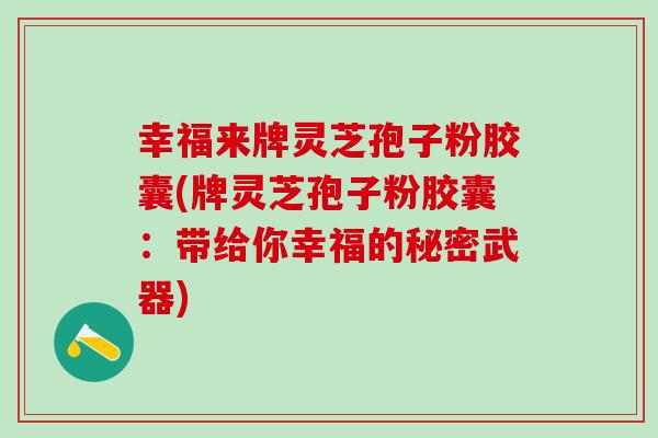 幸福来牌灵芝孢子粉胶囊(牌灵芝孢子粉胶囊：带给你幸福的秘密武器)