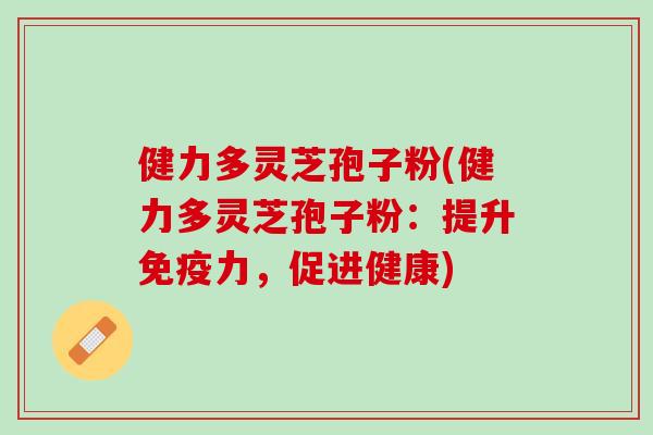 健力多灵芝孢子粉(健力多灵芝孢子粉：提升免疫力，促进健康)