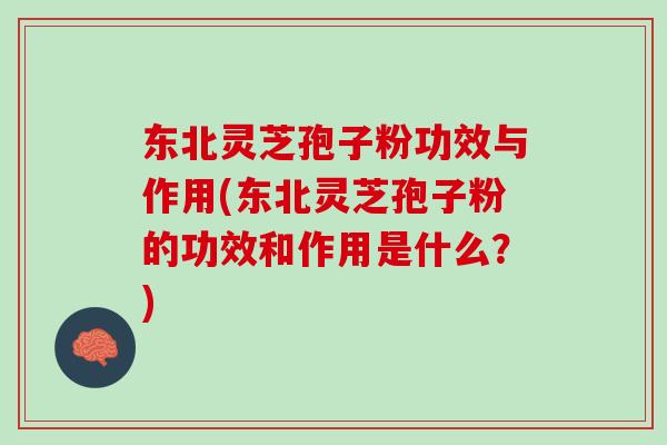东北灵芝孢子粉功效与作用(东北灵芝孢子粉的功效和作用是什么?) 东北灵芝孢子粉功效与作用(东北灵芝孢子粉的功效和作用是什么?)