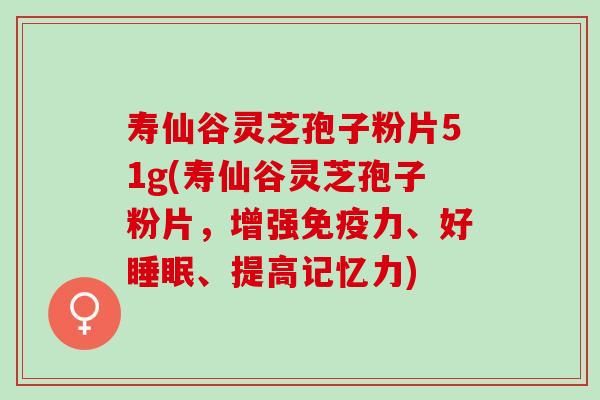 寿仙谷灵芝孢子粉片51g(寿仙谷灵芝孢子粉片，增强免疫力、好睡眠、提高记忆力)