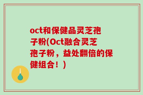oct和保健品灵芝孢子粉(Oct融合灵芝孢子粉,益处翻倍的保健组合!) oct和保健品灵芝孢子粉(Oct融合灵芝孢子粉,益处翻倍的保健组合!)