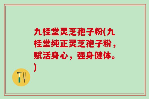九桂堂灵芝孢子粉(九桂堂纯正灵芝孢子粉，赋活身心，强身健体。)