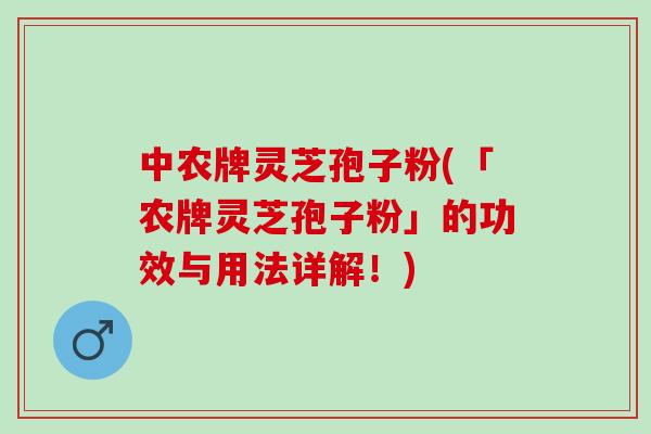中农牌灵芝孢子粉(「农牌灵芝孢子粉」的功效与用法详解!) 中农牌灵芝孢子粉(「农牌灵芝孢子粉」的功效与用法详解!)