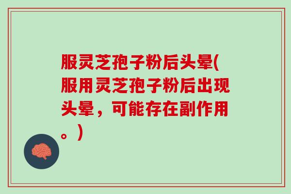 服灵芝孢子粉后头晕(服用灵芝孢子粉后出现头晕，可能存在副作用。)
