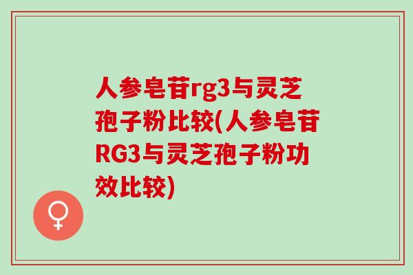 人参皂苷rg3与灵芝孢子粉比较(人参皂苷RG3与灵芝孢子粉功效比较)