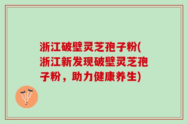 浙江破壁灵芝孢子粉(浙江新发现破壁灵芝孢子粉,助力健康养生) 浙江破壁灵芝孢子粉(浙江新发现破壁灵芝孢子粉,助力健康养生)