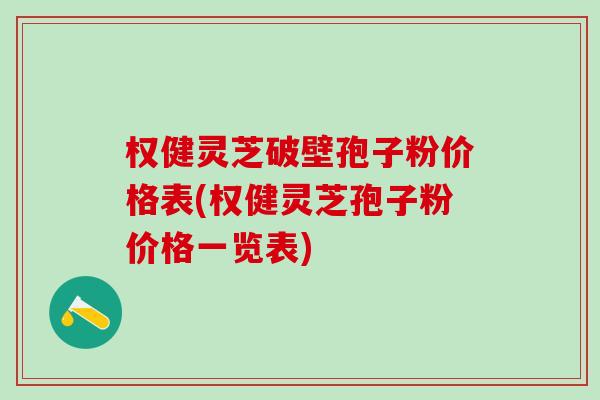 权健灵芝破壁孢子粉价格表(权健灵芝孢子粉价格一览表)