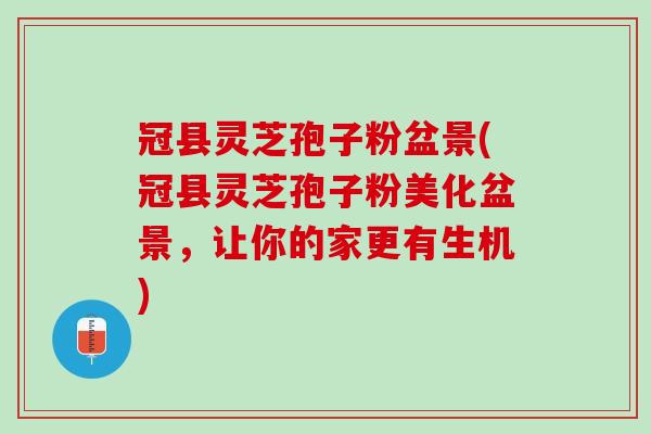 冠县灵芝孢子粉盆景(冠县灵芝孢子粉美化盆景,让你的家更有生机) 冠县灵芝孢子粉盆景(冠县灵芝孢子粉美化盆景,让你的家更有生机)
