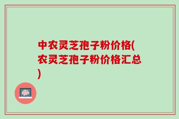中农灵芝孢子粉价格(农灵芝孢子粉价格汇总) 中农灵芝孢子粉价格(农灵芝孢子粉价格汇总)