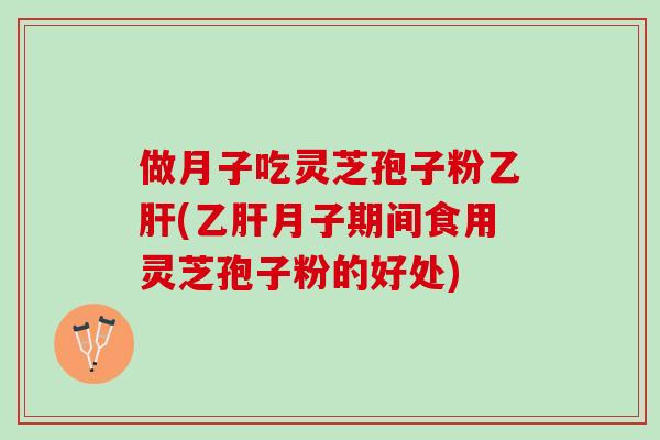做月子吃灵芝孢子粉(月子期间食用灵芝孢子粉的好处) 做月子吃灵芝孢子粉(月子期间食用灵芝孢子粉的好处)