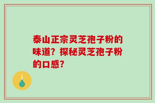 泰山正宗灵芝孢子粉的味道？探秘灵芝孢子粉的口感？