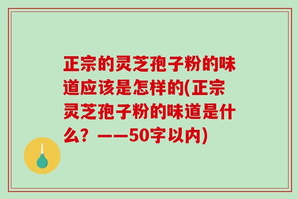 正宗的灵芝孢子粉的味道应该是怎样的(正宗灵芝孢子粉的味道是什么？)