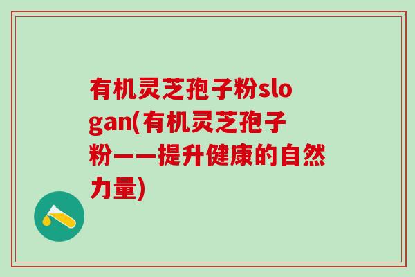 有机灵芝孢子粉slogan(有机灵芝孢子粉——提升健康的自然力量)