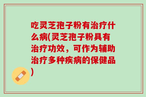 吃灵芝孢子粉有什么(灵芝孢子粉具有功效,可作为辅助多种的保健品) 吃灵芝孢子粉有什么(灵芝孢子粉具有功效,可作为辅助多种的保健品)