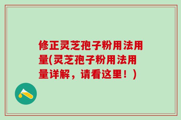 修正灵芝孢子粉用法用量(灵芝孢子粉用法用量详解，请看这里！)