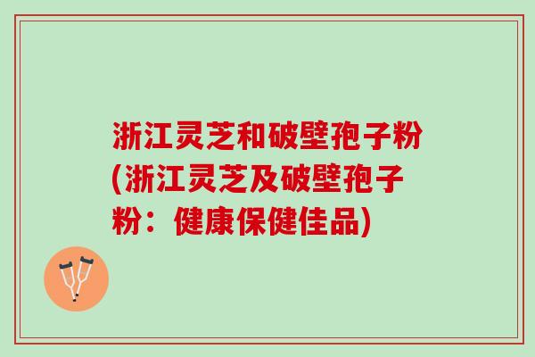 浙江灵芝和破壁孢子粉(浙江灵芝及破壁孢子粉:健康保健佳品) 浙江灵芝和破壁孢子粉(浙江灵芝及破壁孢子粉:健康保健佳品)