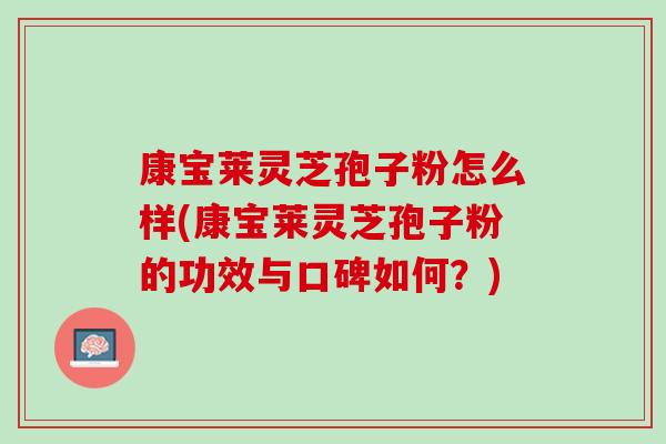 康宝莱灵芝孢子粉怎么样(康宝莱灵芝孢子粉的功效与口碑如何？)